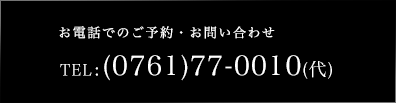 お電話でのご予約・お問い合わせ TEL: (0761)77-0010(代) 